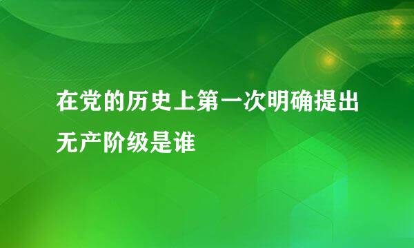 在党的历史上第一次明确提出无产阶级是谁