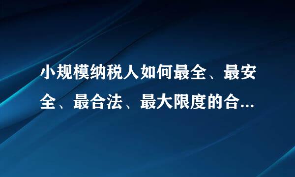 小规模纳税人如何最全、最安全、最合法、最大限度的合理避税？