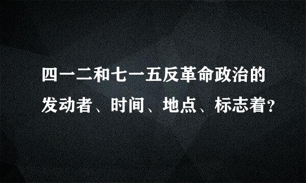 四一二和七一五反革命政治的发动者、时间、地点、标志着？