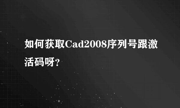 如何获取Cad2008序列号跟激活码呀？