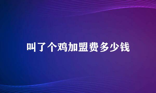 叫了个鸡加盟费多少钱