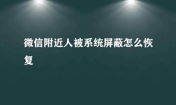 微信附近人被系统屏蔽怎么恢复