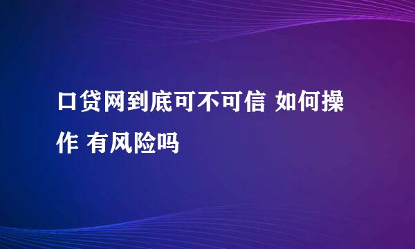 口贷网到底可不可信 如何操作 有风险吗