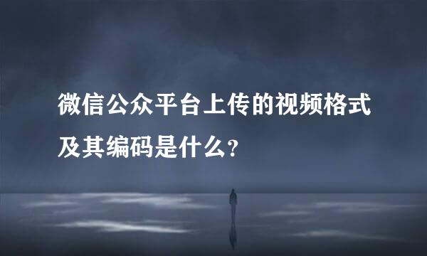 微信公众平台上传的视频格式及其编码是什么？