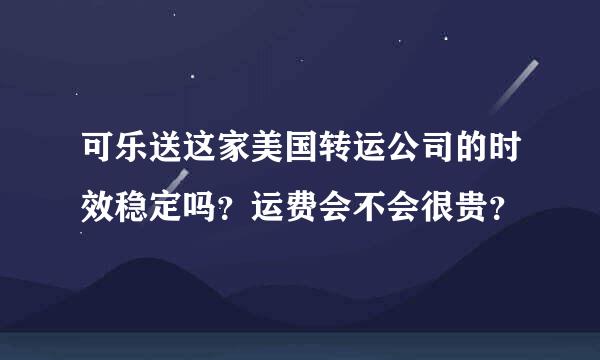 可乐送这家美国转运公司的时效稳定吗？运费会不会很贵？