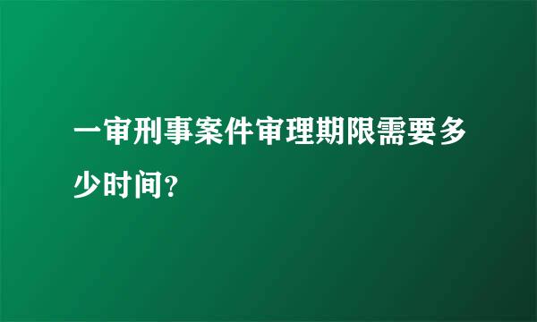 一审刑事案件审理期限需要多少时间？