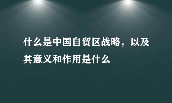 什么是中国自贸区战略，以及其意义和作用是什么