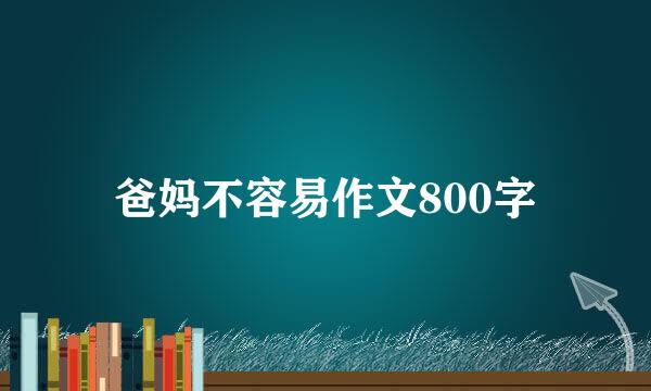 爸妈不容易作文800字