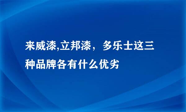 来威漆,立邦漆，多乐士这三种品牌各有什么优劣