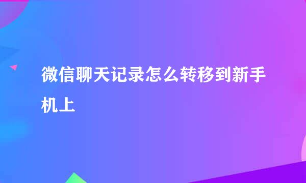 微信聊天记录怎么转移到新手机上