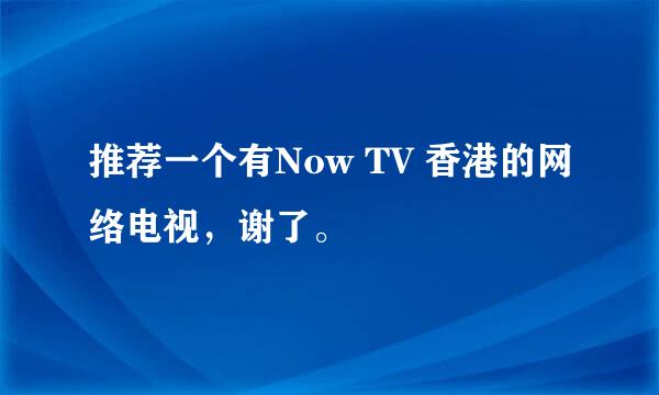 推荐一个有Now TV 香港的网络电视，谢了。