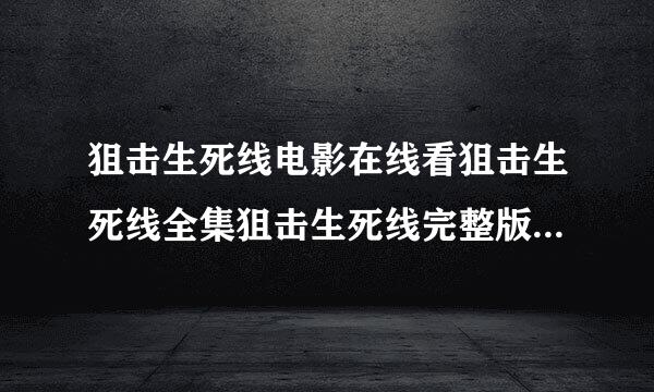 狙击生死线电影在线看狙击生死线全集狙击生死线完整版狙击生死线影评狙击生死线在线播放