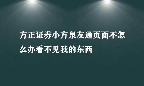 方正证券小方泉友通页面不怎么办看不见我的东西