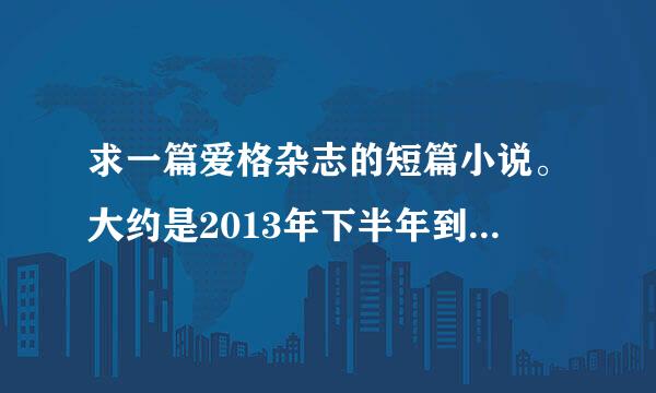 求一篇爱格杂志的短篇小说。大约是2013年下半年到2014年的，结局是悲伤的。