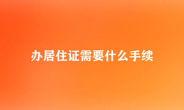 办居住证需要什么手续