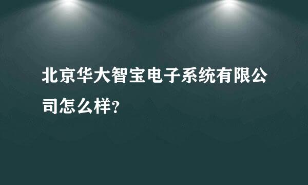 北京华大智宝电子系统有限公司怎么样？