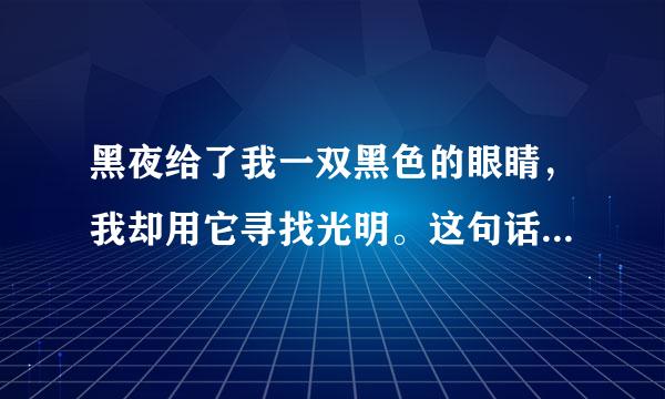 黑夜给了我一双黑色的眼睛，我却用它寻找光明。这句话是什么意思？