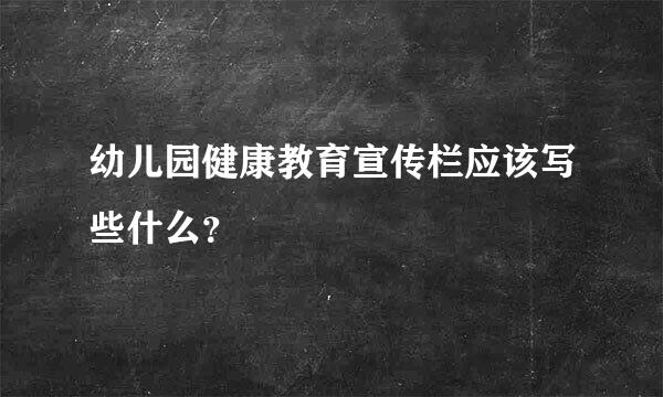 幼儿园健康教育宣传栏应该写些什么？