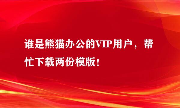 谁是熊猫办公的VIP用户，帮忙下载两份模版！