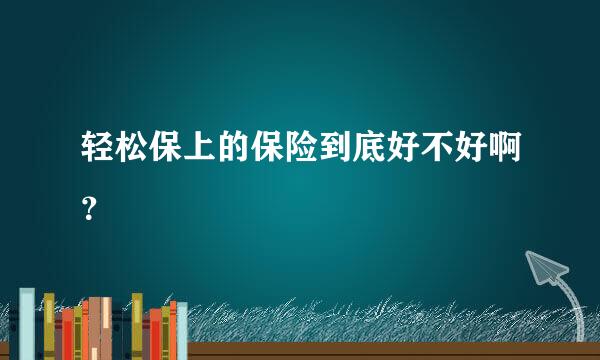 轻松保上的保险到底好不好啊？