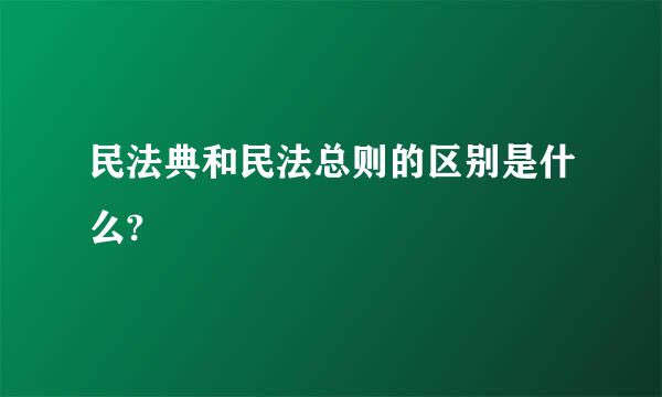 民法典和民法总则的区别是什么?