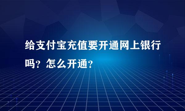 给支付宝充值要开通网上银行吗？怎么开通？