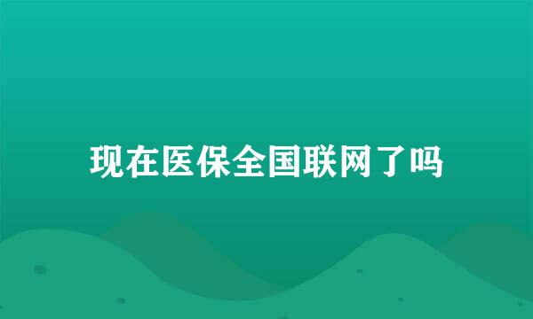 现在医保全国联网了吗