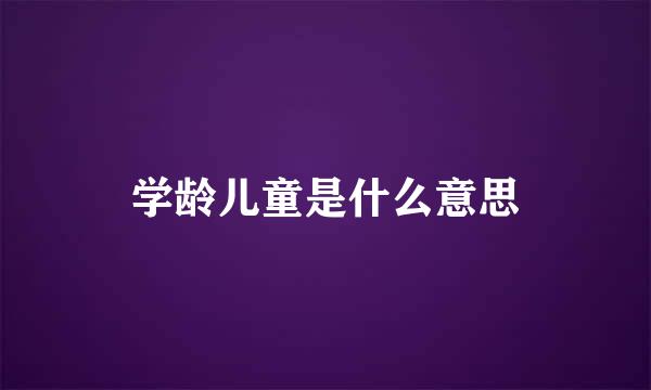 学龄儿童是什么意思