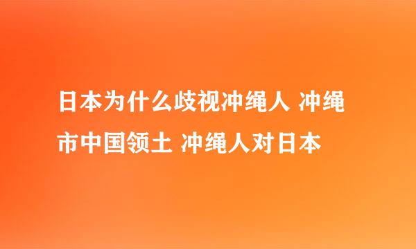 日本为什么歧视冲绳人 冲绳市中国领土 冲绳人对日本