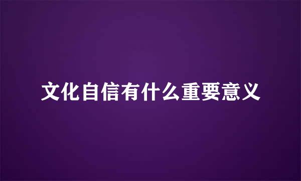 文化自信有什么重要意义