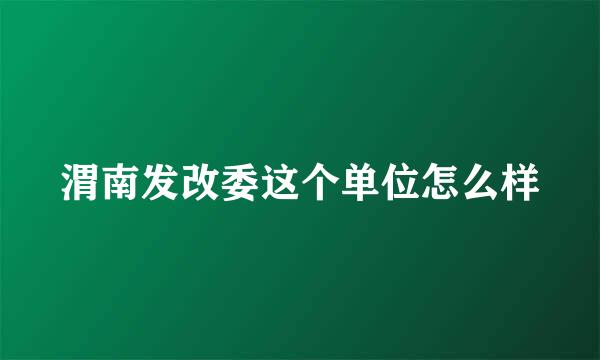 渭南发改委这个单位怎么样