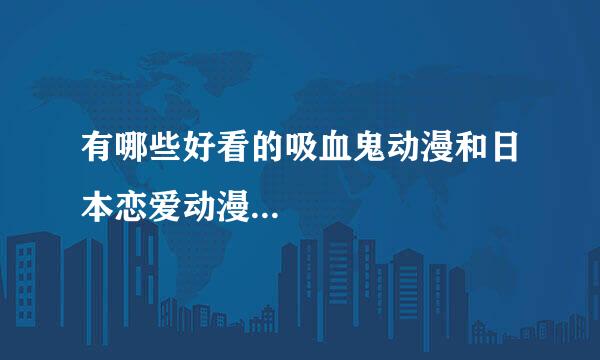 有哪些好看的吸血鬼动漫和日本恋爱动漫...