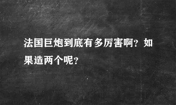 法国巨炮到底有多厉害啊？如果造两个呢？