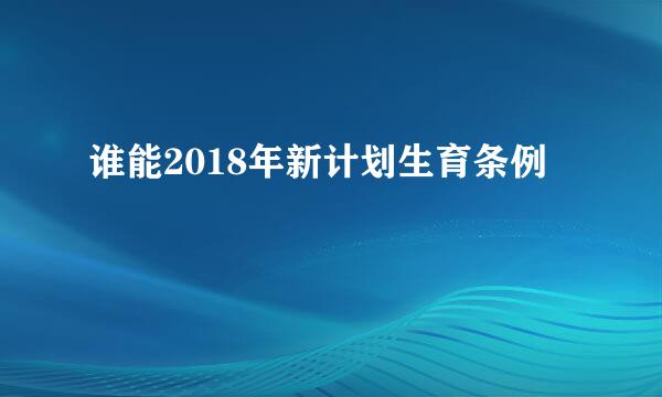 谁能2018年新计划生育条例