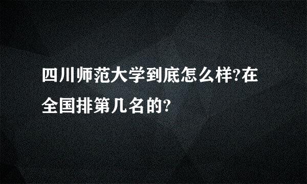 四川师范大学到底怎么样?在全国排第几名的?