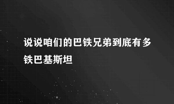 说说咱们的巴铁兄弟到底有多铁巴基斯坦