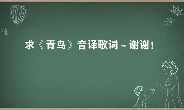 求《青鸟》音译歌词～谢谢！