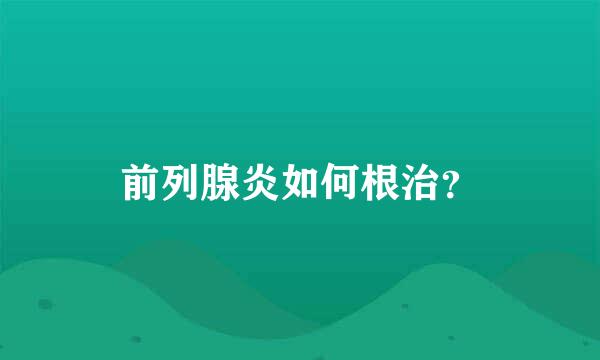 前列腺炎如何根治？