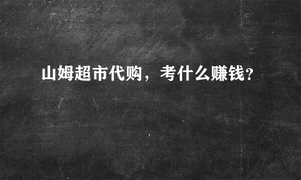 山姆超市代购，考什么赚钱？