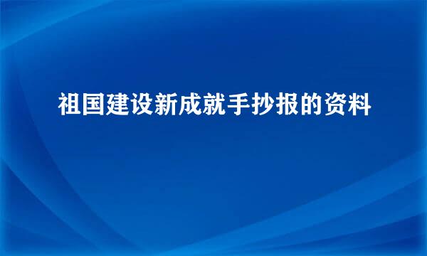 祖国建设新成就手抄报的资料