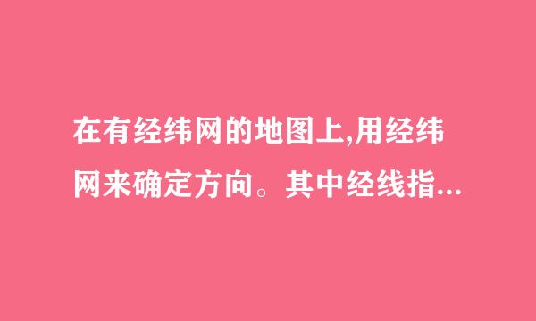 在有经纬网的地图上,用经纬网来确定方向。其中经线指示( )方向