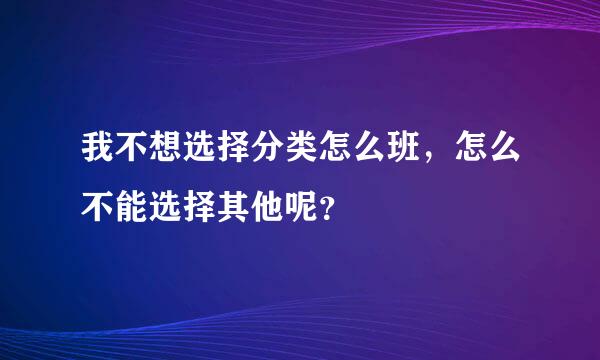 我不想选择分类怎么班，怎么不能选择其他呢？