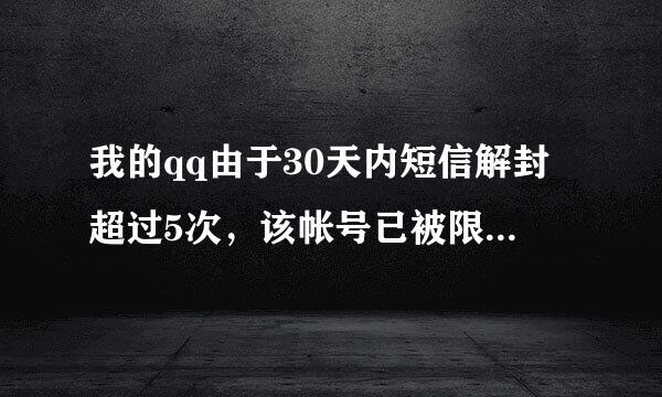 我的qq由于30天内短信解封超过5次，该帐号已被限制解封了，因为有大量客户信息，所以非常急，求解啊