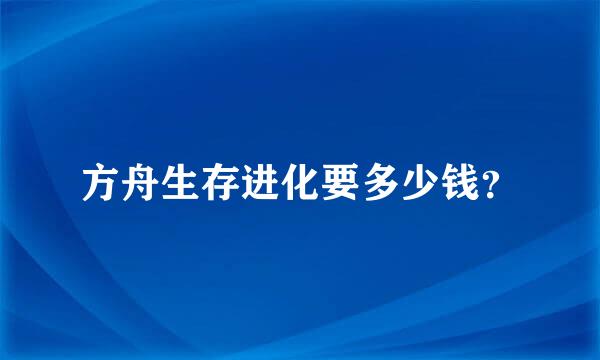 方舟生存进化要多少钱？