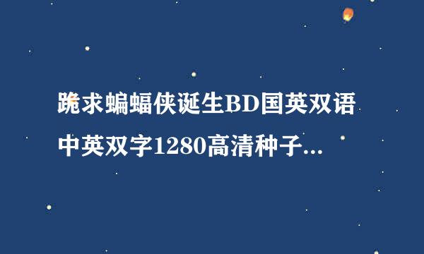 跪求蝙蝠侠诞生BD国英双语中英双字1280高清种子下载，跪谢