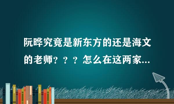 阮晔究竟是新东方的还是海文的老师？？？怎么在这两家学校都看到这个人的名字，难道真的是重名的？？