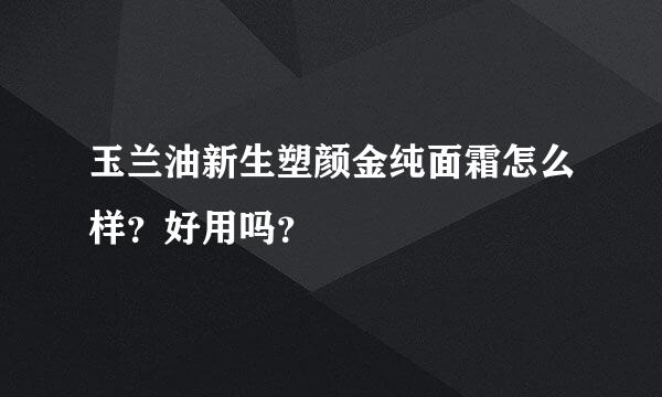 玉兰油新生塑颜金纯面霜怎么样？好用吗？