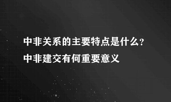 中非关系的主要特点是什么？中非建交有何重要意义