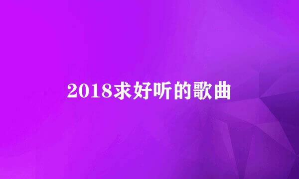 2018求好听的歌曲