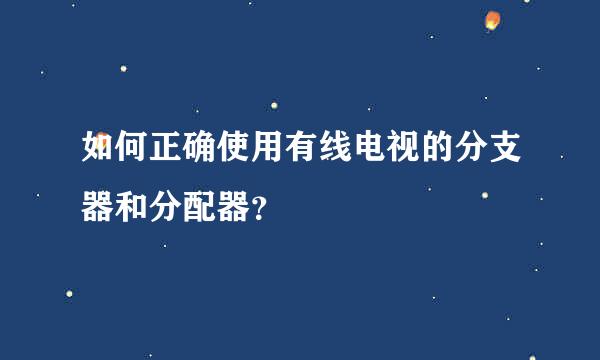 如何正确使用有线电视的分支器和分配器？